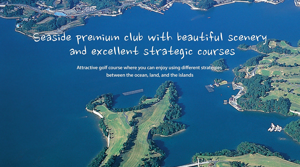 Seaside premium club with beautiful scenery and excellent strategic courses, Attractive golf course where you can enjoy using different strategies between the ocean, land, and the islands