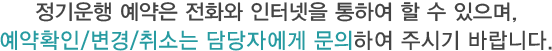 정기버스 예약은 전화와 인터넷을 통하여 할 수 있으며, 예약확인/변경/취소는 담당자에게 문의하여 주시기 바랍니다.